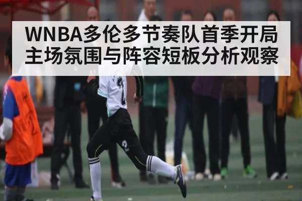 WNBA多伦多节奏队首季开局主场氛围与阵容短板分析观察 - NG28