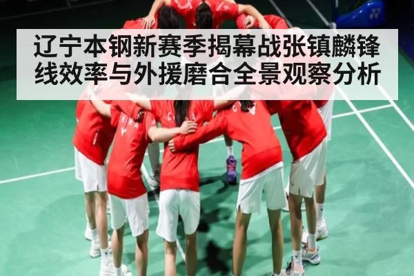 辽宁本钢新赛季揭幕战张镇麟锋线效率与外援磨合全景观察分析 | NG28